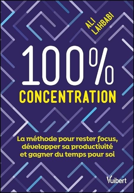 100 % concentration : la m&eacute;thode pour rester focus, d&eacute;velopper sa productivit&eacute; et gagner du temps pour soi